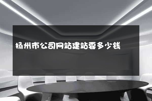 扬州市公司网站建站要多少钱