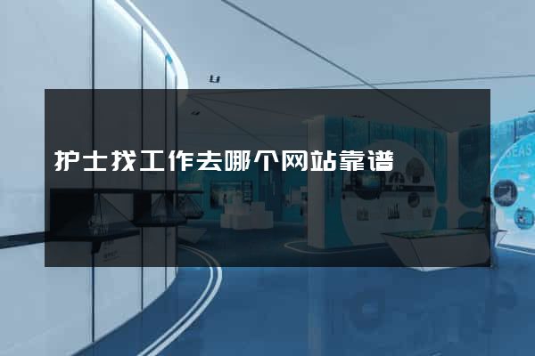 护士找工作去哪个网站靠谱