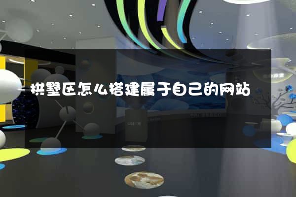 拱墅区怎么搭建属于自己的网站