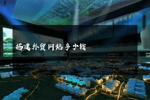 搭建外贸网站多少钱