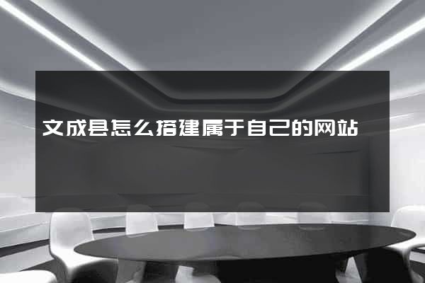 文成县怎么搭建属于自己的网站