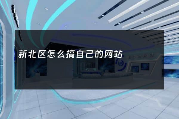 新北区怎么搞自己的网站