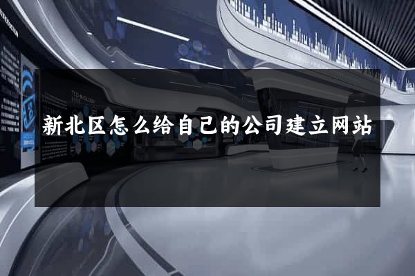 新北区怎么给自己的公司建立网站