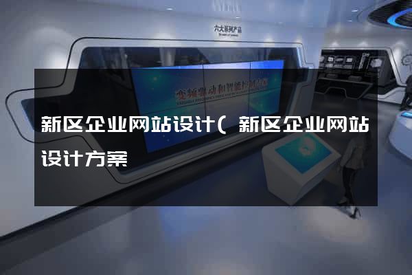 新区企业网站设计(新区企业网站设计方案) 新区企业网站设计(新区企业网站设计方案)