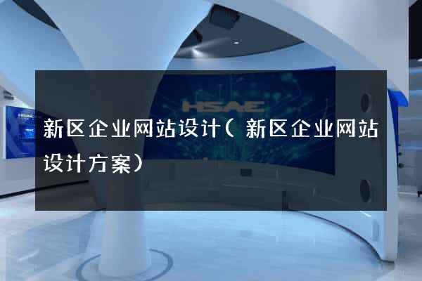 新区企业网站设计(新区企业网站设计方案)