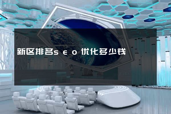 新区排名seo优化多少钱