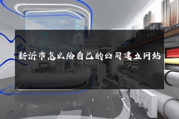 新沂市怎么给自己的公司建立网站