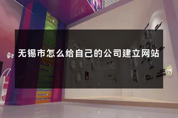 无锡市怎么给自己的公司建立网站