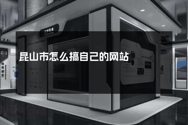 昆山市怎么搞自己的网站