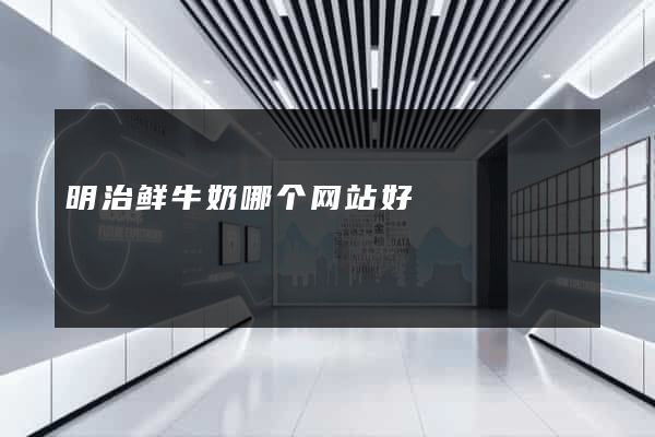 明治鲜牛奶哪个网站好