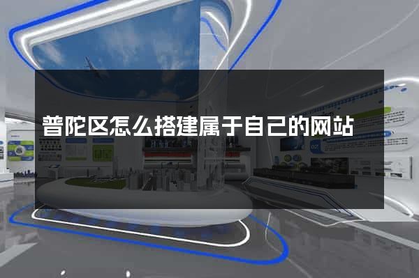 普陀区怎么搭建属于自己的网站