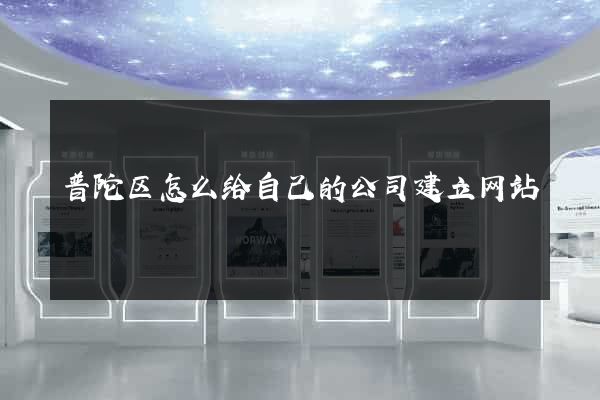 普陀区怎么给自己的公司建立网站