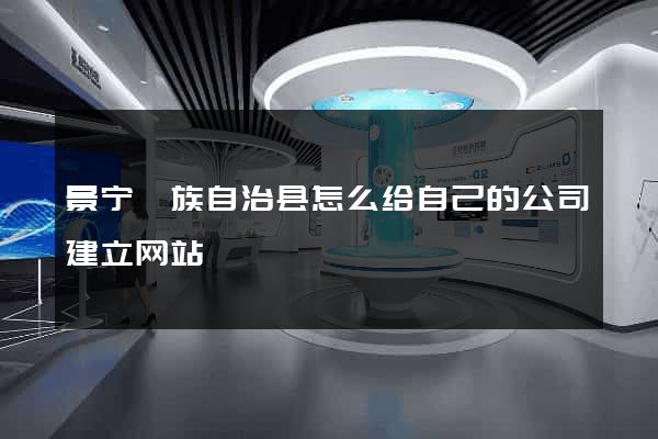 景宁畲族自治县怎么给自己的公司建立网站