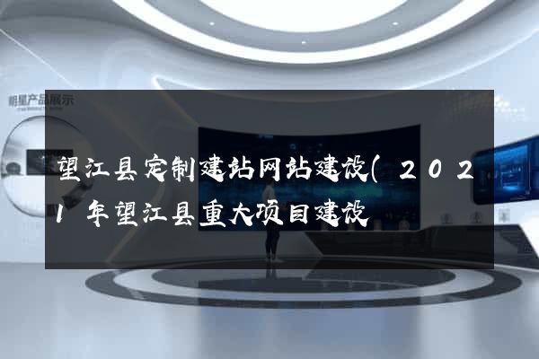 望江县定制建站网站建设(2021年望江县重大项目建设) 望江县定制建站网站建设(2021年望江县重大项目建设)