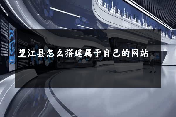 望江县怎么搭建属于自己的网站