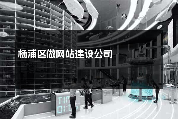 杨浦区做网站建设公司
