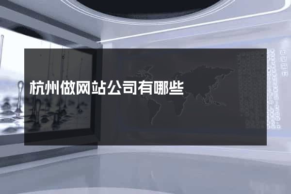 杭州做网站公司有哪些