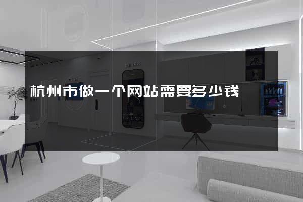 杭州市做一个网站需要多少钱