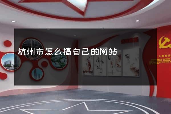 杭州市怎么搞自己的网站