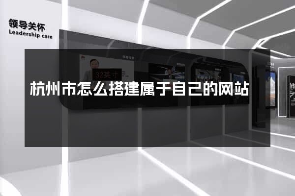 杭州市怎么搭建属于自己的网站