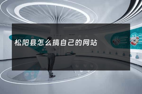 松阳县怎么搞自己的网站