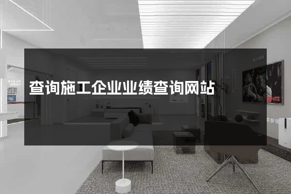 查询施工企业业绩查询网站