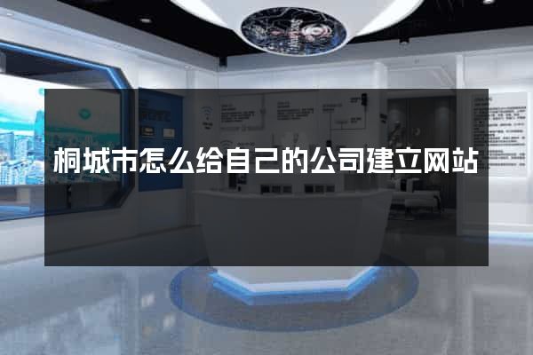 桐城市怎么给自己的公司建立网站