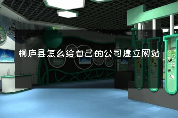 桐庐县怎么给自己的公司建立网站