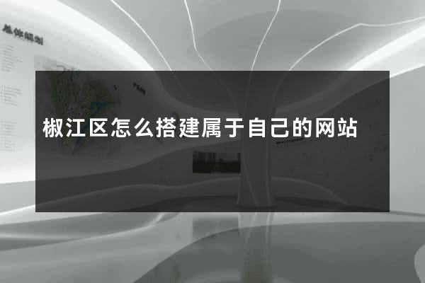 椒江区怎么搭建属于自己的网站