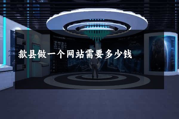 歙县做一个网站需要多少钱