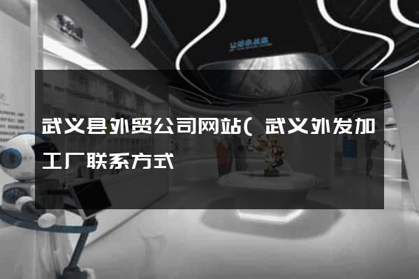 武义县外贸公司网站(武义外发加工厂联系方式) 武义县外贸公司网站(武义外发加工厂联系方式)
