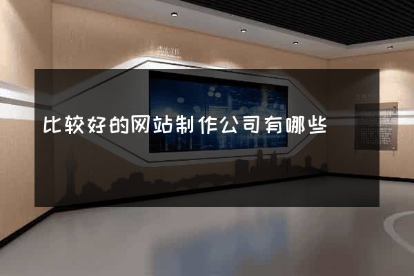 比较好的网站制作公司有哪些