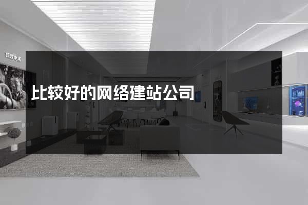 比较好的网络建站公司
