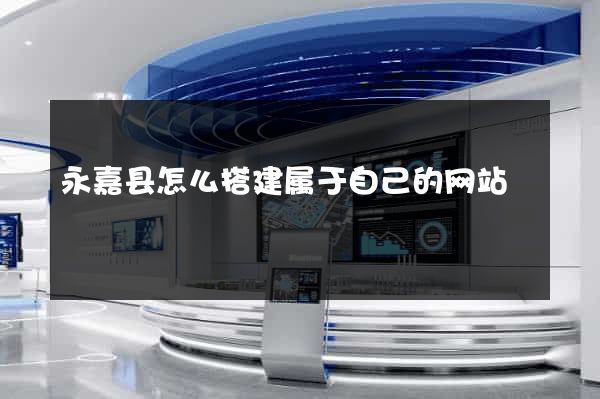 永嘉县怎么搭建属于自己的网站