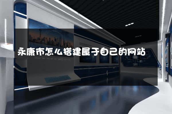 永康市怎么搭建属于自己的网站