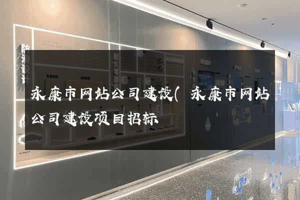 永康市网站公司建设(永康市网站公司建设项目招标) 永康市网站公司建设(永康市网站公司建设项目招标)
