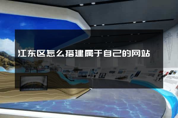 江东区怎么搭建属于自己的网站