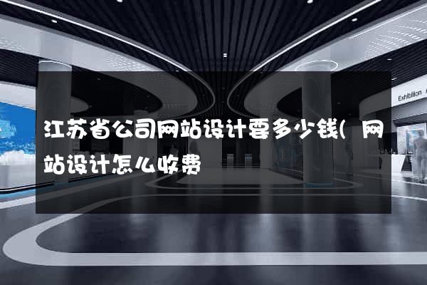 江苏省公司网站设计要多少钱(网站设计怎么收费) 江苏省公司网站设计要多少钱(网站设计怎么收费)