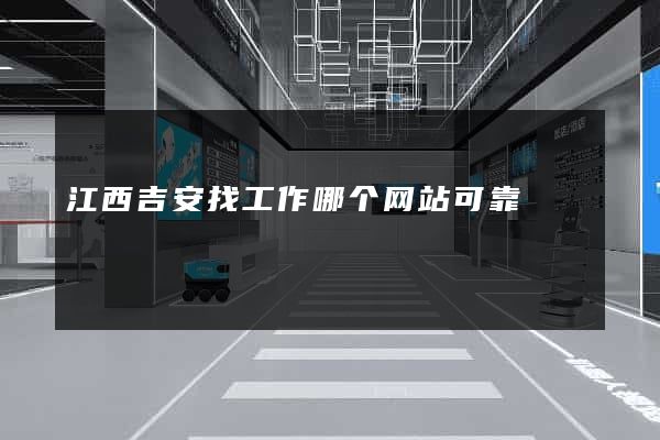 江西吉安找工作哪个网站可靠