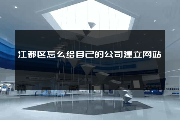 江都区怎么给自己的公司建立网站