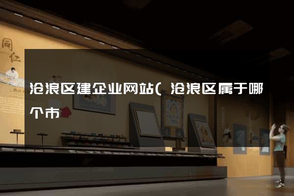 沧浪区建企业网站(沧浪区属于哪个市) 沧浪区建企业网站(沧浪区属于哪个市)