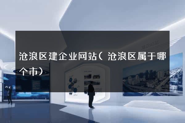沧浪区建企业网站(沧浪区属于哪个市)