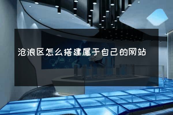 沧浪区怎么搭建属于自己的网站