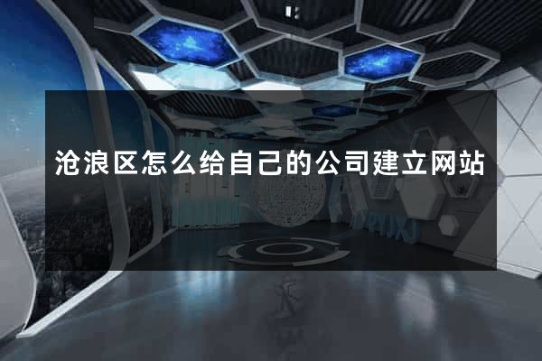 沧浪区怎么给自己的公司建立网站