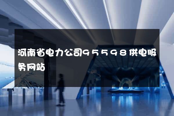 河南省电力公司95598供电服务网站