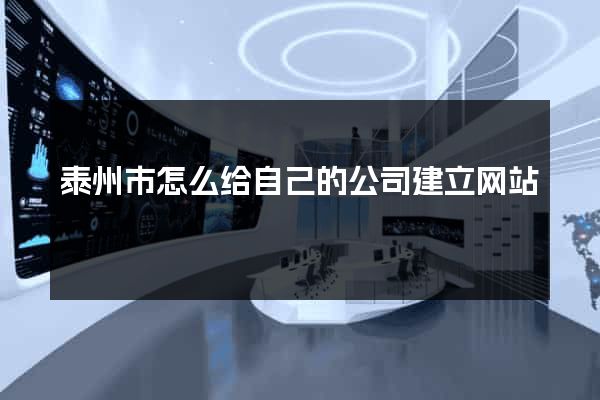 泰州市怎么给自己的公司建立网站