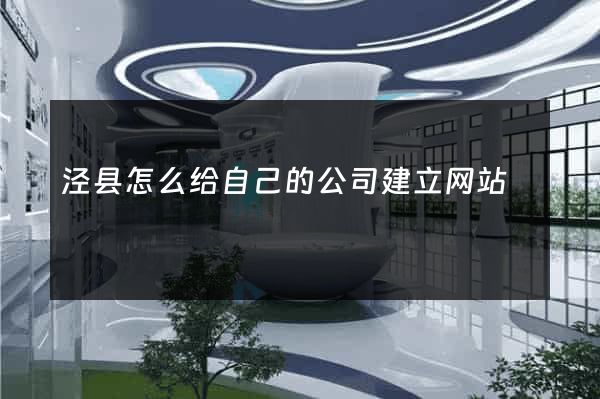 泾县怎么给自己的公司建立网站