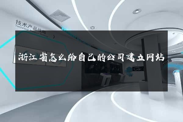 浙江省怎么给自己的公司建立网站