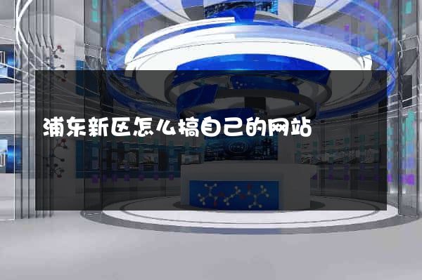 浦东新区怎么搞自己的网站