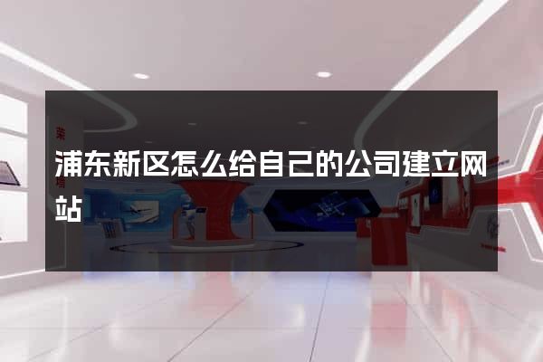 浦东新区怎么给自己的公司建立网站